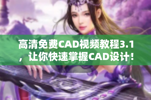 高清免費(fèi)CAD視頻教程3.1，讓你快速掌握CAD設(shè)計(jì)！