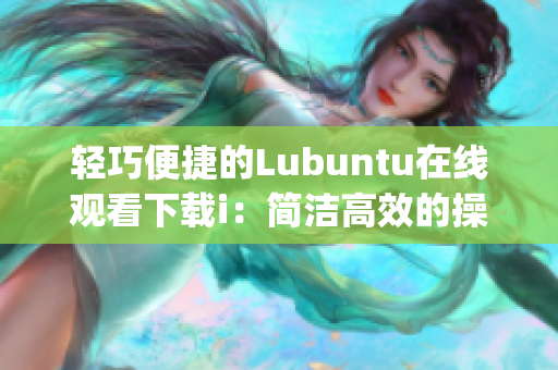 輕巧便捷的Lubuntu在線觀看下載i：簡潔高效的操作體驗(1)