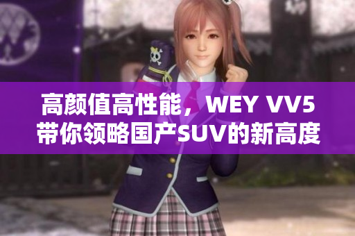 高顏值高性能，WEY VV5帶你領(lǐng)略國產(chǎn)SUV的新高度