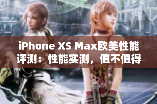 iPhone XS Max歐美性能評測：性能實測，值不值得購買？