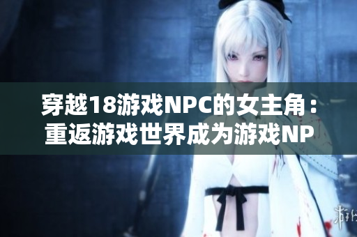 穿越18游戲NPC的女主角：重返游戲世界成為游戲NPC