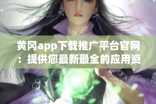 黃岡app下載推廣平臺官網(wǎng)：提供您最新最全的應用資源