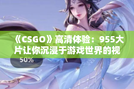 《CSGO》高清體驗：955大片讓你沉浸于游戲世界的視覺盛宴