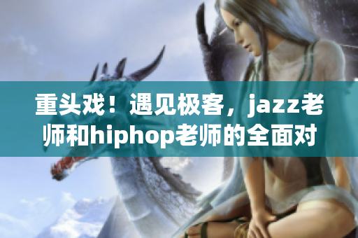 重頭戲！遇見極客，jazz老師和hiphop老師的全面對決