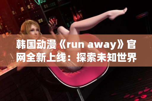 韓國動漫《run away》官網(wǎng)全新上線：探索未知世界，共赴冒險之旅(1)