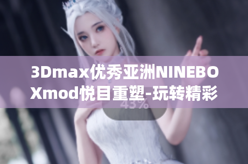 3Dmax優(yōu)秀亞洲NINEBOXmod悅目重塑-玩轉精彩設計(1)