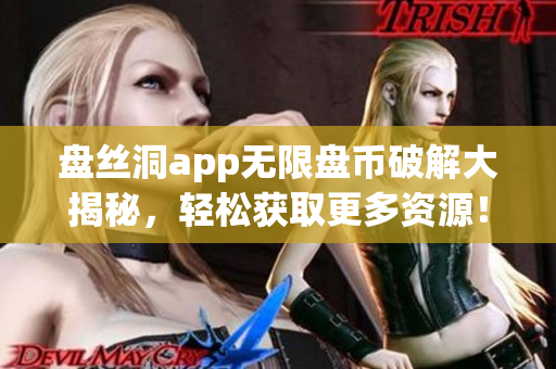 盤絲洞app無限盤幣破解大揭秘，輕松獲取更多資源！