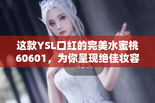 這款YSL口紅的完美水蜜桃60601，為你呈現(xiàn)絕佳妝容，如此搶眼！