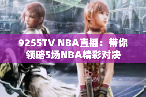 9255TV NBA直播：帶你領(lǐng)略5場(chǎng)NBA精彩對(duì)決