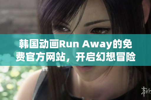 韓國動畫Run Away的免費官方網(wǎng)站，開啟幻想冒險！