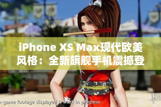 iPhone XS Max現(xiàn)代歐美風(fēng)格：全新旗艦手機(jī)震撼登場