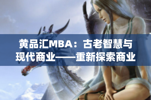 黃品匯MBA：古老智慧與現(xiàn)代商業(yè)——重新探索商業(yè)管理精髓(1)