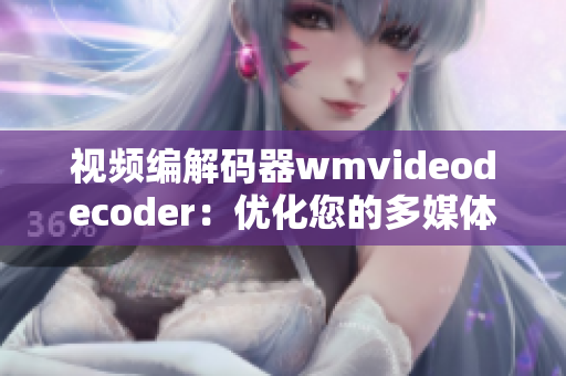 視頻編解碼器wmvideodecoder：優(yōu)化您的多媒體體驗