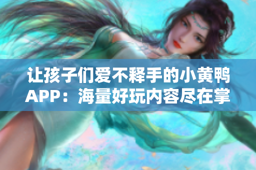 讓孩子們愛不釋手的小黃鴨APP：海量好玩內(nèi)容盡在掌握