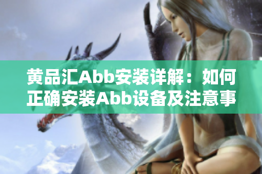 黃品匯Abb安裝詳解：如何正確安裝Abb設(shè)備及注意事項