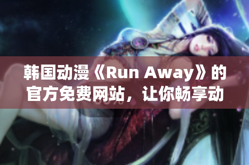 韓國(guó)動(dòng)漫《Run Away》的官方免費(fèi)網(wǎng)站，讓你暢享動(dòng)漫世界！