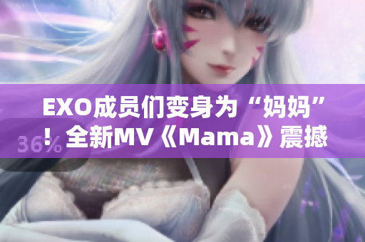 EXO成員們變身為“媽媽”！全新MV《Mama》震撼上線！