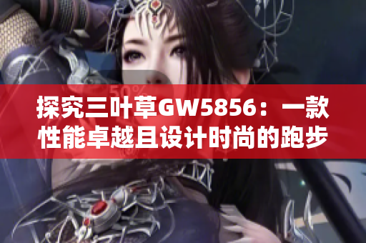 探究三葉草GW5856：一款性能卓越且設(shè)計(jì)時(shí)尚的跑步鞋