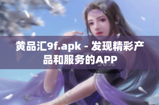 黃品匯9f.apk - 發(fā)現(xiàn)精彩產(chǎn)品和服務(wù)的APP