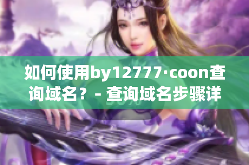 如何使用by12777·coon查詢域名？- 查詢域名步驟詳解