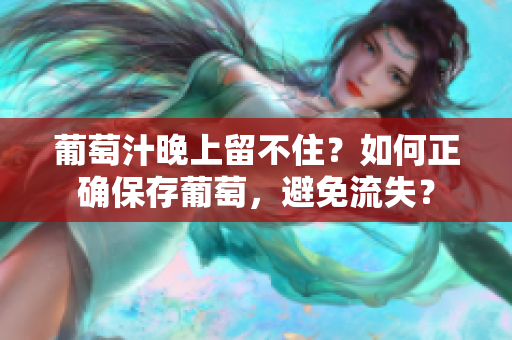 葡萄汁晚上留不住？如何正確保存葡萄，避免流失？