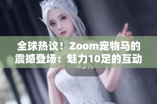 全球熱議！Zoom寵物馬的震撼登場：魅力10足的互動(dòng)虛擬體驗(yàn)