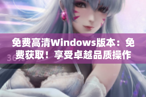 免費(fèi)高清Windows版本：免費(fèi)獲??！享受卓越品質(zhì)操作系統(tǒng)