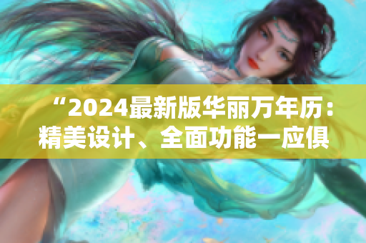 “2024最新版華麗萬(wàn)年歷：精美設(shè)計(jì)、全面功能一應(yīng)俱全！”