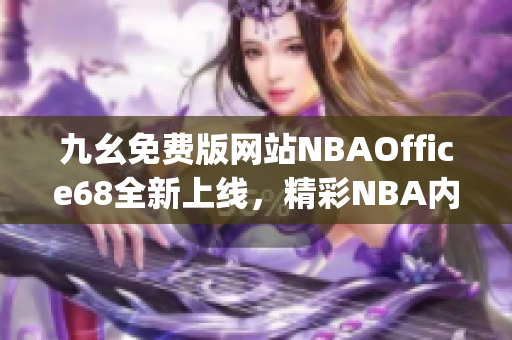 九幺免費版網(wǎng)站NBAOffice68全新上線，精彩NBA內(nèi)容盡在其中(1)