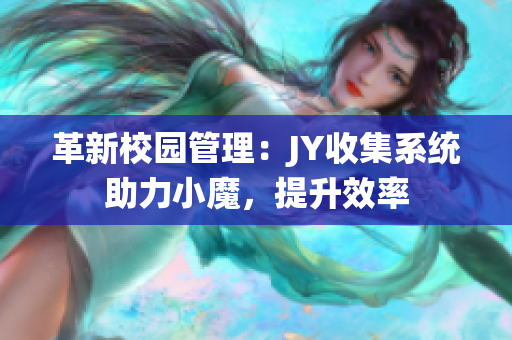 革新校園管理：JY收集系統(tǒng)助力小魔，提升效率