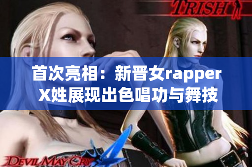 首次亮相：新晉女rapper X姓展現(xiàn)出色唱功與舞技