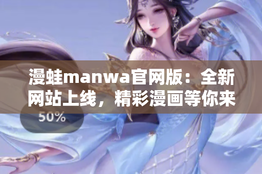 漫蛙manwa官網(wǎng)版：全新網(wǎng)站上線，精彩漫畫等你來看！