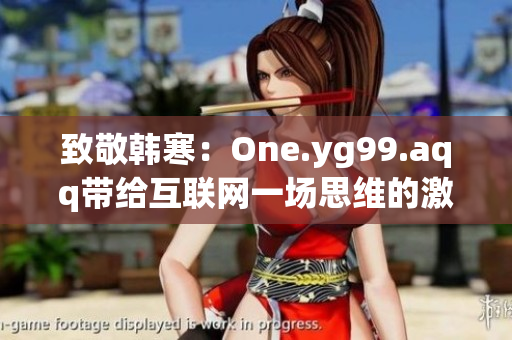 致敬韓寒：One.yg99.aqq帶給互聯(lián)網(wǎng)一場(chǎng)思維的激蕩