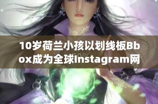 10歲荷蘭小孩以劃線板Bbox成為全球Instagram網(wǎng)紅