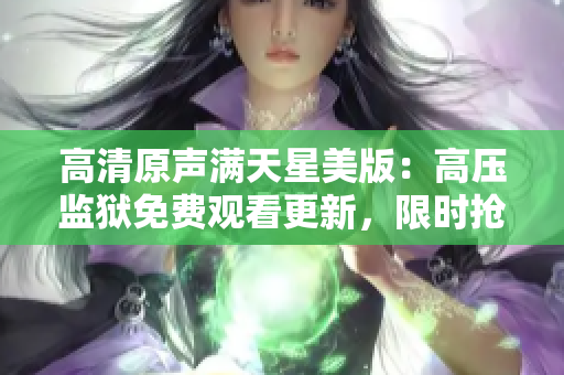 高清原聲滿天星美版：高壓監(jiān)獄免費觀看更新，限時搶先體驗！