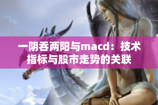 一陰吞兩陽與macd：技術(shù)指標與股市走勢的關(guān)聯(lián)