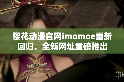 櫻花動漫官網(wǎng)imomoe重新回歸，全新網(wǎng)址重磅推出