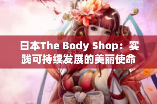 日本The Body Shop：實踐可持續(xù)發(fā)展的美麗使命