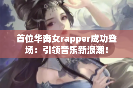 首位華裔女rapper成功登場(chǎng)：引領(lǐng)音樂(lè)新浪潮！