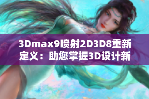 3Dmax9噴射2D3D8重新定義：助您掌握3D設(shè)計(jì)新技能