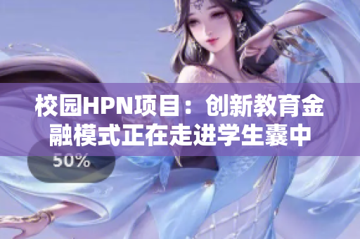 校園HPN項目：創(chuàng)新教育金融模式正在走進學生囊中