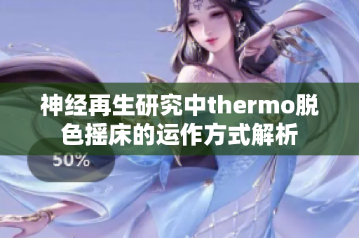 神經(jīng)再生研究中thermo脫色搖床的運作方式解析