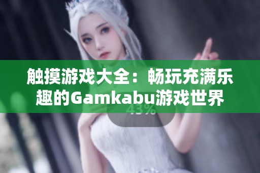 觸摸游戲大全：暢玩充滿樂(lè)趣的Gamkabu游戲世界