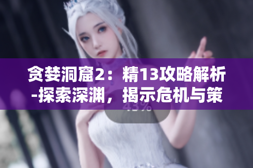 貪婪洞窟2：精13攻略解析-探索深淵，揭示危機(jī)與策略