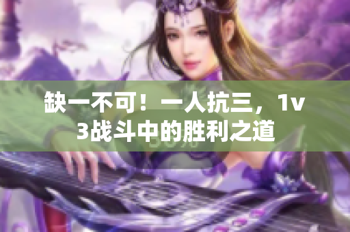 缺一不可！一人抗三，1v3戰(zhàn)斗中的勝利之道