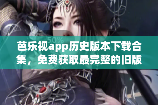 芭樂視app歷史版本下載合集，免費獲取最完整的舊版本資源