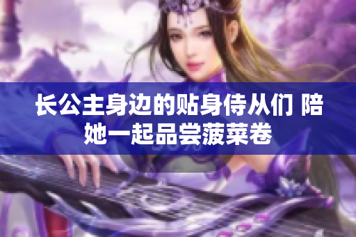 長(zhǎng)公主身邊的貼身侍從們 陪她一起品嘗菠菜卷