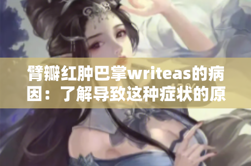 臂瓣紅腫巴掌writeas的病因：了解導(dǎo)致這種癥狀的原因