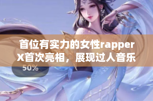 首位有實(shí)力的女性rapperX首次亮相，展現(xiàn)過(guò)人音樂(lè)才華