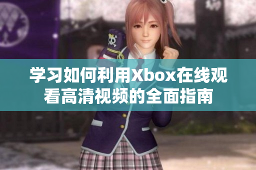 學(xué)習(xí)如何利用Xbox在線觀看高清視頻的全面指南